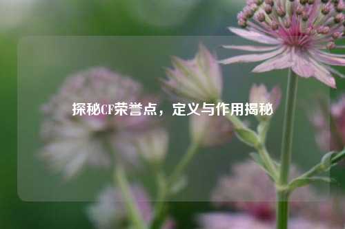 探秘CF荣誉点，定义与作用揭秘