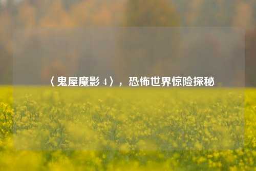 〈鬼屋魔影 4〉，恐怖世界惊险探秘