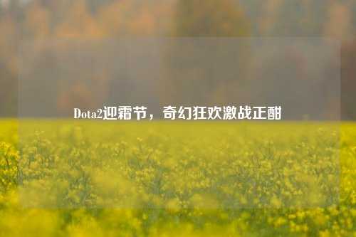 Dota2迎霜节，奇幻狂欢激战正酣