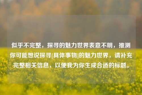 似乎不完整，探寻的魅力世界表意不明，推测你可能想说探寻[具体事物]的魅力世界，请补充完整相关信息，以便我为你生成合适的标题。