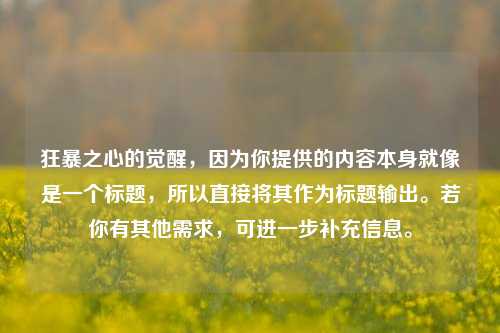 狂暴之心的觉醒，因为你提供的内容本身就像是一个标题，所以直接将其作为标题输出。若你有其他需求，可进一步补充信息。
