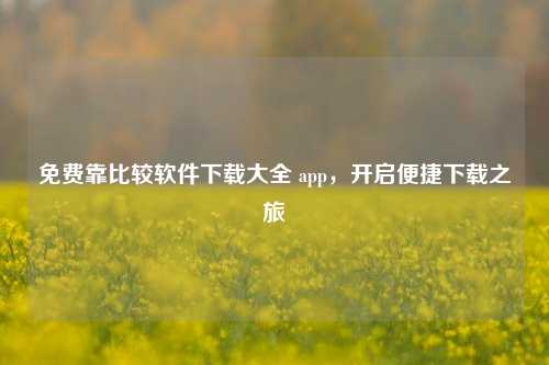 免费靠比较软件下载大全 app，开启便捷下载之旅
