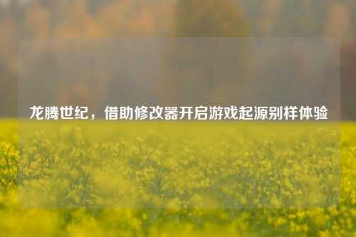 龙腾世纪，借助修改器开启游戏起源别样体验