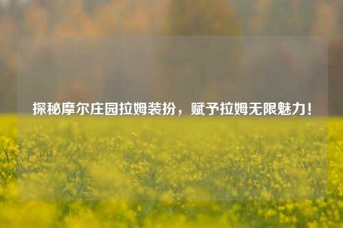 探秘摩尔庄园拉姆装扮，赋予拉姆无限魅力！