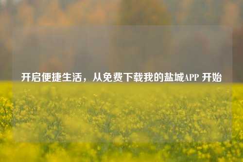 开启便捷生活，从免费下载我的盐城APP 开始