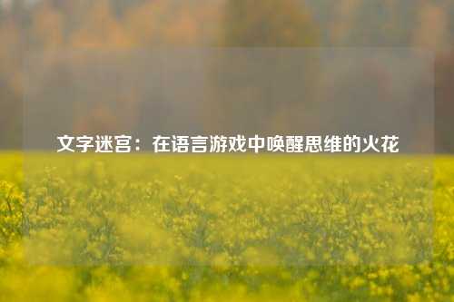文字迷宫：在语言游戏中唤醒思维的火花
