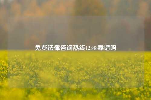 免费法律咨询热线12348靠谱吗