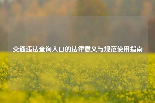 交通违法查询入口的法律意义与规范使用指南