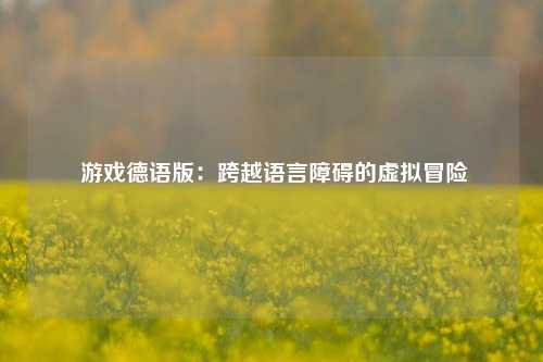  游戏德语版：跨越语言障碍的虚拟冒险