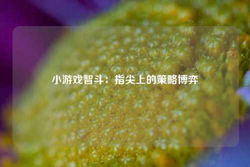 小游戏智斗：指尖上的策略博弈