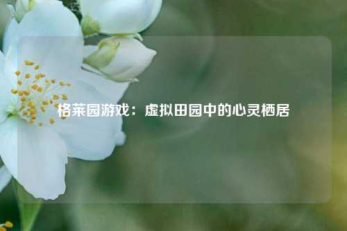 格莱园游戏：虚拟田园中的心灵栖居