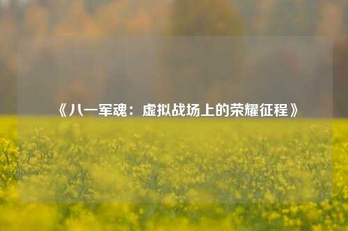 《八一军魂：虚拟战场上的荣耀征程》