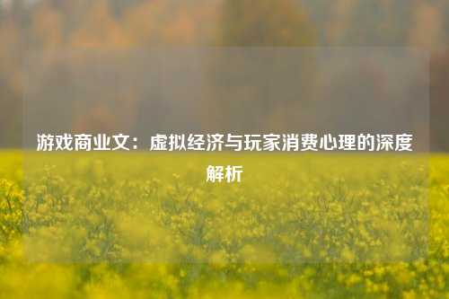 游戏商业文：虚拟经济与玩家消费心理的深度解析