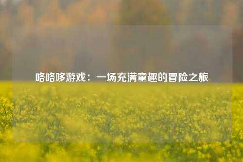 咯咯哆游戏：一场充满童趣的冒险之旅