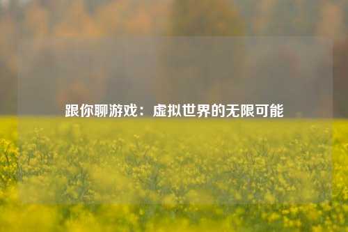 跟你聊游戏：虚拟世界的无限可能