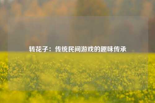 转花子：传统民间游戏的趣味传承