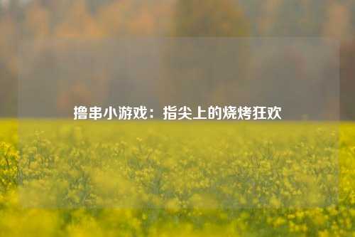 撸串小游戏：指尖上的烧烤狂欢