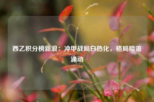 西乙积分榜新浪:冲甲战局白热化,格局暗流涌动