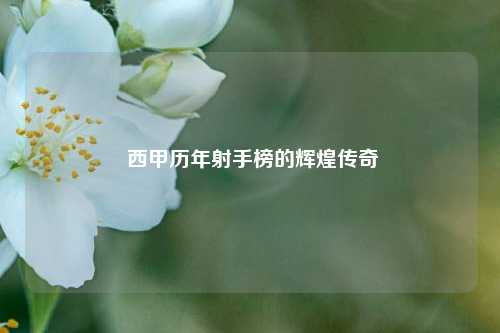  西甲历年射手榜的辉煌传奇